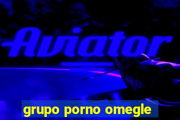 grupo porno omegle